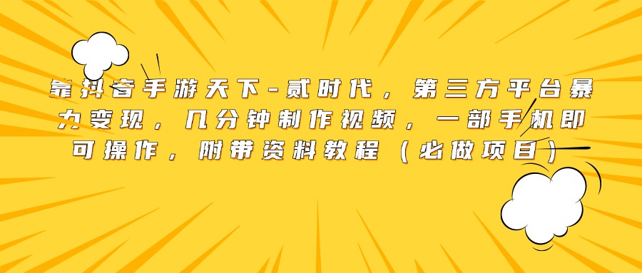 靠抖音手游天下-贰时代，第三方平台暴力变现，几分钟制作视频，一部手机即可操作，附带资料教程（必做项目）极客联盟-网创项目资源站-副业项目-创业项目-搞钱项目极客联盟