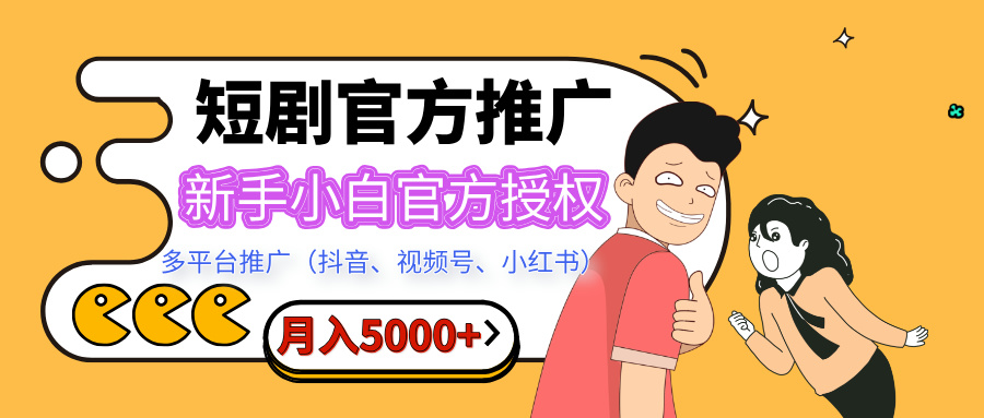 短剧推广，月入5000+，新手小白，官方投权多平台推广(抖音、视频号、小红书)极客联盟-网创项目资源站-副业项目-创业项目-搞钱项目极客联盟