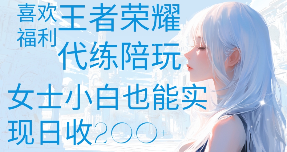 王者荣耀代打陪练喜欢王者的福利边玩还能多个收入女士小白也能轻松实现日收200+极客联盟-网创项目资源站-副业项目-创业项目-搞钱项目极客联盟