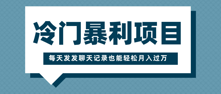 冷门暴利项目，一部手机即可操作，每天发发聊天记录也能轻松月入过万极客联盟-网创项目资源站-副业项目-创业项目-搞钱项目极客联盟