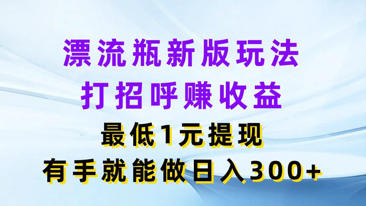 图片[1]极客联盟-网创项目资源站-副业项目-创业项目-搞钱项目漂流瓶新版玩法，打招呼赚收益，最低1元提现，有手就能做日入300+极客联盟-网创项目资源站-副业项目-创业项目-搞钱项目极客联盟