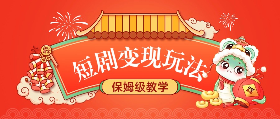 短剧变现玩法，保姆级教学极客联盟-网创项目资源站-副业项目-创业项目-搞钱项目极客联盟