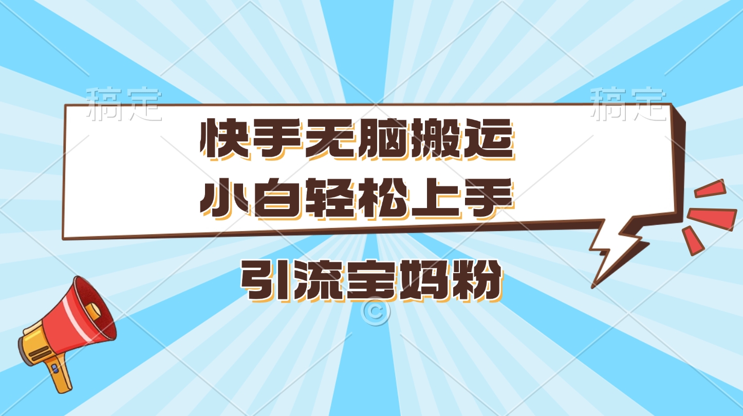 快手无脑搬运，小白轻松上手，引流宝妈粉极客联盟-网创项目资源站-副业项目-创业项目-搞钱项目极客联盟