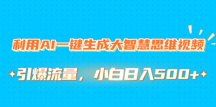 利用AI一键生成大智慧思维视频，引爆流量，小白日入500+极客联盟-网创项目资源站-副业项目-创业项目-搞钱项目极客联盟