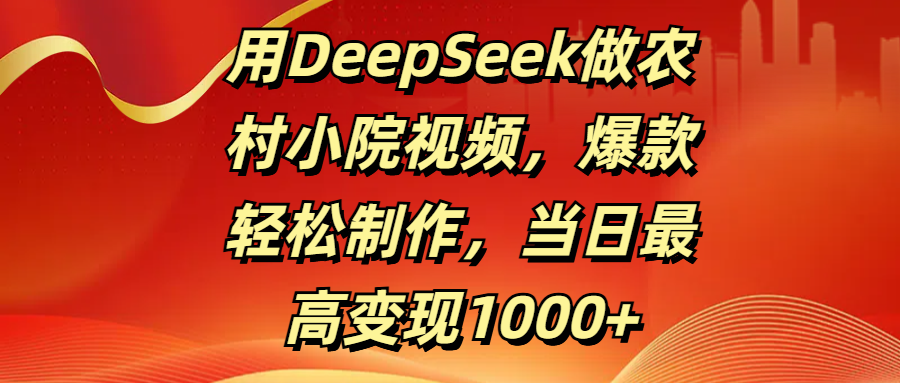 用DeepSeek做农村小院视频，爆款轻松制作，当日最高变现1000+极客联盟-网创项目资源站-副业项目-创业项目-搞钱项目极客联盟