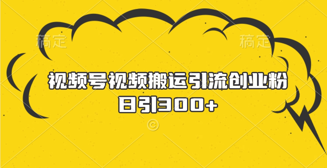 视频号视频搬运引流创业粉，日引300+极客联盟-网创项目资源站-副业项目-创业项目-搞钱项目极客联盟