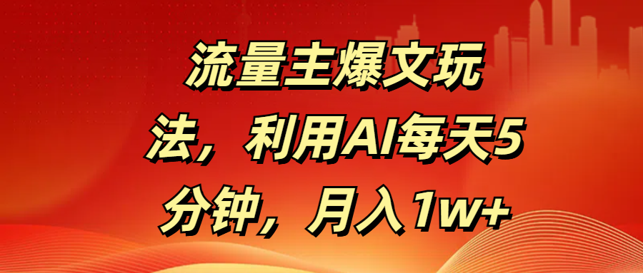 流量主爆文玩法，利用AI每天5分钟，月入1w+极客联盟-网创项目资源站-副业项目-创业项目-搞钱项目极客联盟