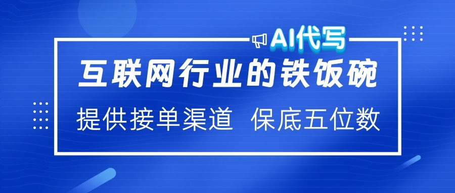 互联网行业的铁饭碗  AI代写 提供接单渠道 保底五位数极客联盟-网创项目资源站-副业项目-创业项目-搞钱项目极客联盟