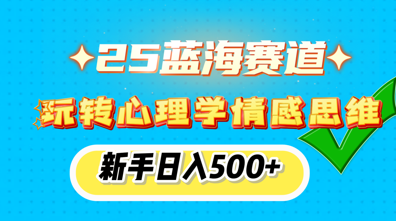 25蓝海赛道， 玩转心理学情感思维，新手日入500+极客联盟-网创项目资源站-副业项目-创业项目-搞钱项目极客联盟