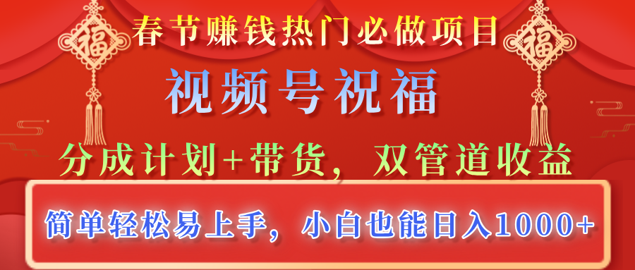 春节赚钱热门必做项目，视频号祝福，分成计划+带货，双管道收益，简单轻松易上手，小白也能日入1000+极客联盟-网创项目资源站-副业项目-创业项目-搞钱项目极客联盟