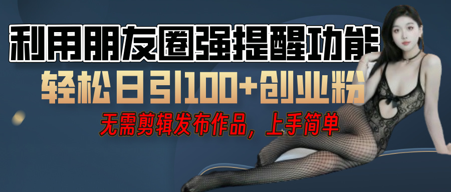 利用微信朋友圈”小红点”功能，引流精准创业粉，无需剪辑视频，发布作品，单人单日引流100+创业粉！极客联盟-网创项目资源站-副业项目-创业项目-搞钱项目极客联盟