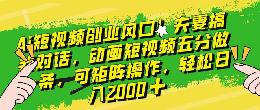 Ai短视频创业风口！夫妻搞笑对话，动画短视频五分钟做一条，可矩阵操作，轻松日入 2000+！极客联盟-网创项目资源站-副业项目-创业项目-搞钱项目极客联盟