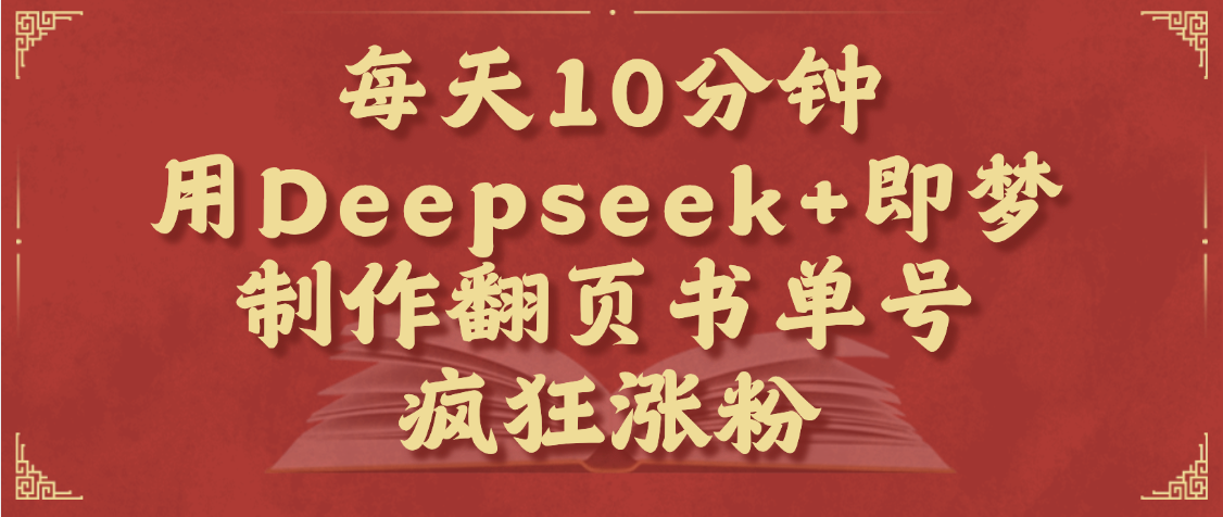 每天十分钟，用Deepseek+即梦，制作翻页书单号，疯狂涨粉，单日变现1000+极客联盟-网创项目资源站-副业项目-创业项目-搞钱项目极客联盟