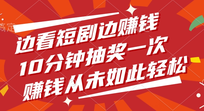 边看短剧边赚钱，10分钟抽奖一次，赚钱从未如此轻松极客联盟-网创项目资源站-副业项目-创业项目-搞钱项目极客联盟