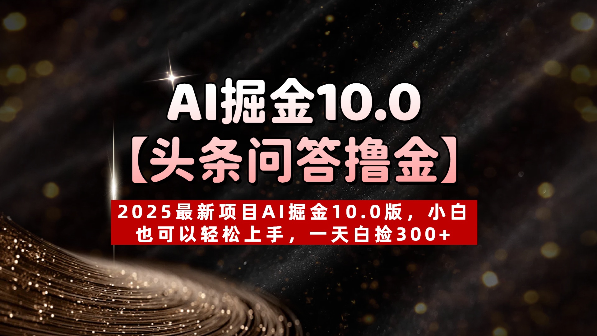 AI掘金10.0【头条问答撸金】2025最新项目AI掘金10.0版，小白也可以轻松上手，一天白捡300+极客联盟-网创项目资源站-副业项目-创业项目-搞钱项目极客联盟
