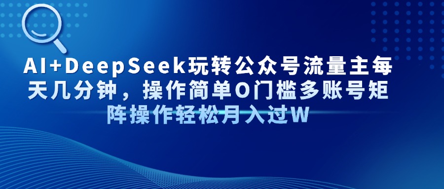 AI+DeepSeek玩转公众号流量主每天几分钟，操作简单O门槛多账号矩阵操作轻松月入过W极客联盟-网创项目资源站-副业项目-创业项目-搞钱项目极客联盟
