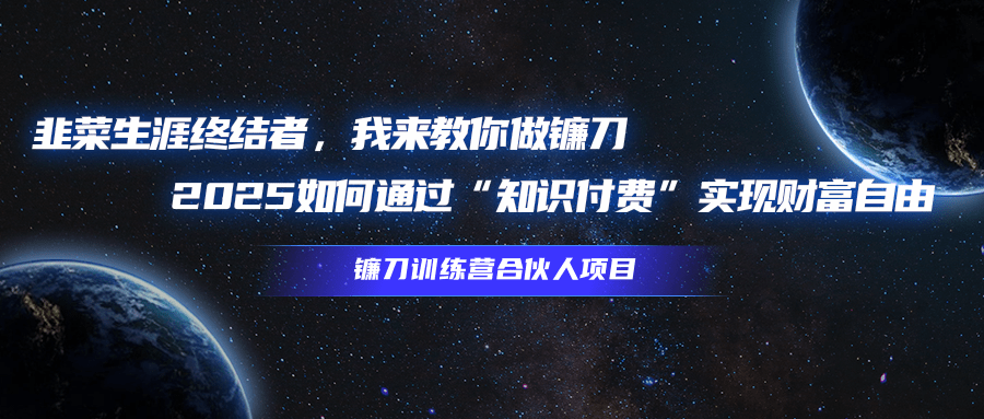 韭菜生涯终结者，我来教你做镰刀，2025如何通过“知识付费”实现财富自由极客联盟-网创项目资源站-副业项目-创业项目-搞钱项目极客联盟