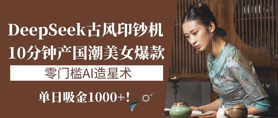 《DeepSeek古风印钞机：10分钟产国潮美女爆款，单日吸金1000+！零门槛AI造星术》极客联盟-网创项目资源站-副业项目-创业项目-搞钱项目极客联盟