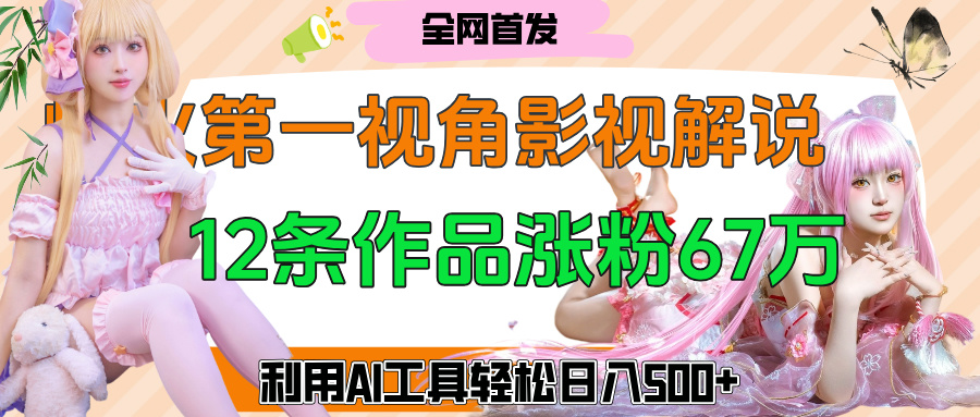 爆火第一人称视角影视解说，12条作品涨粉67万，巧用AI工具，轻松日入500+极客联盟-网创项目资源站-副业项目-创业项目-搞钱项目极客联盟