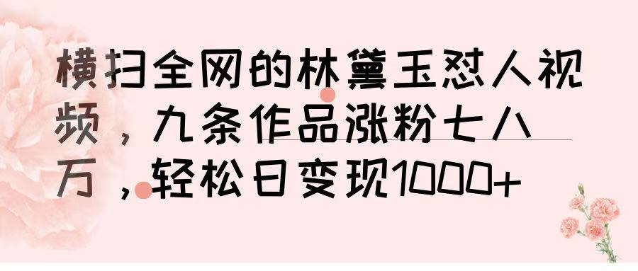 横扫全网的林黛玉怼人视频，九条作品涨粉七八万，轻松日变现 1000➕极客联盟-网创项目资源站-副业项目-创业项目-搞钱项目极客联盟