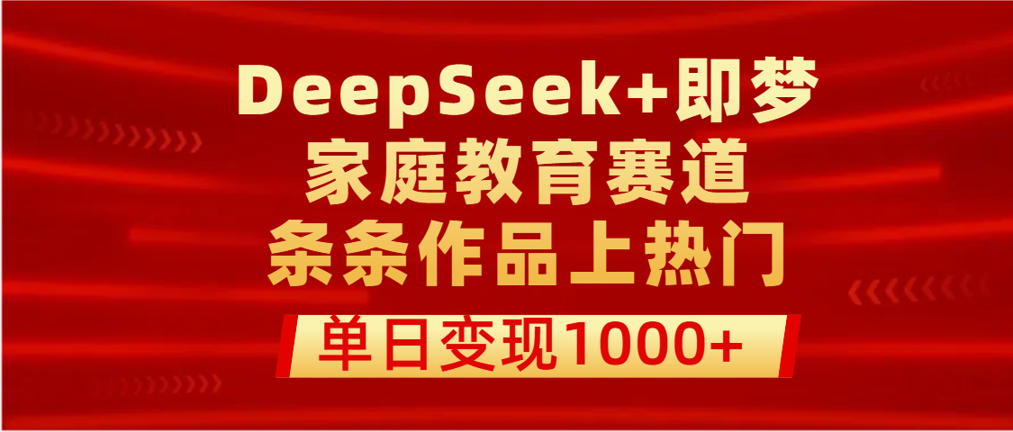 DeepSeek+即梦做家庭教育赛道，条条作品上热门，单日变现1000+极客联盟-网创项目资源站-副业项目-创业项目-搞钱项目极客联盟