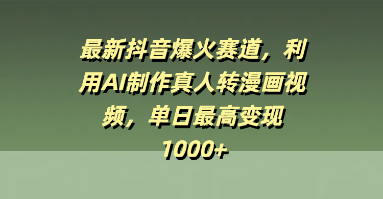最新抖音爆火赛道，利用AI制作真人转漫画视频，单日最高变现1000+极客联盟-网创项目资源站-副业项目-创业项目-搞钱项目极客联盟