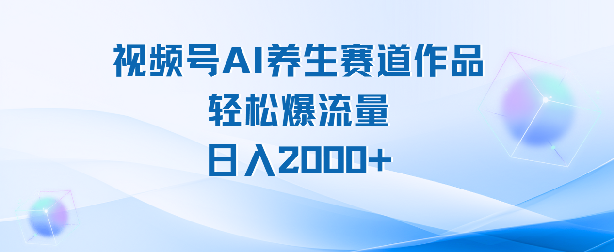 视频号AI养生赛道玩法，轻松爆流量，日入2000+极客联盟-网创项目资源站-副业项目-创业项目-搞钱项目极客联盟