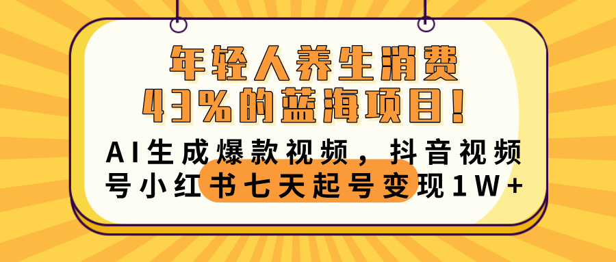 年轻人养生消费43%的蓝海项目！AI生成爆款视频，抖音视频号小红书七天起号变现10000+极客联盟-网创项目资源站-副业项目-创业项目-搞钱项目极客联盟