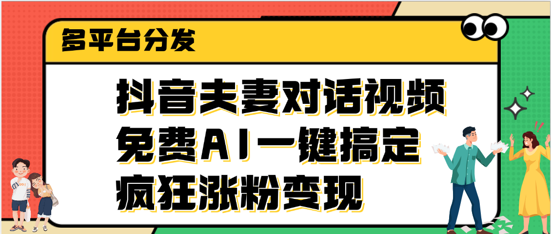 抖音夫妻对话视频，免费AI一键搞定，多平台分发，疯狂涨粉变现极客联盟-网创项目资源站-副业项目-创业项目-搞钱项目极客联盟