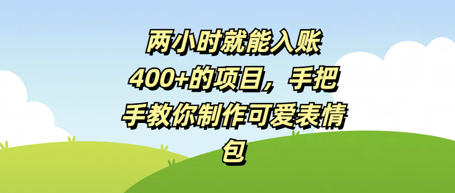 两小时就能入账400+的项目，手把手教你制作可爱表情包极客联盟-网创项目资源站-副业项目-创业项目-搞钱项目极客联盟