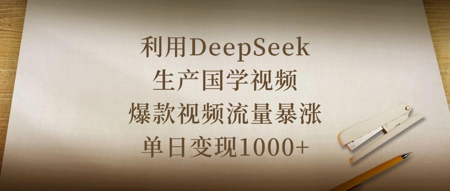 利用DeepSeek生产国学视频，爆款视频流量暴涨，单日变现1000+极客联盟-网创项目资源站-副业项目-创业项目-搞钱项目极客联盟