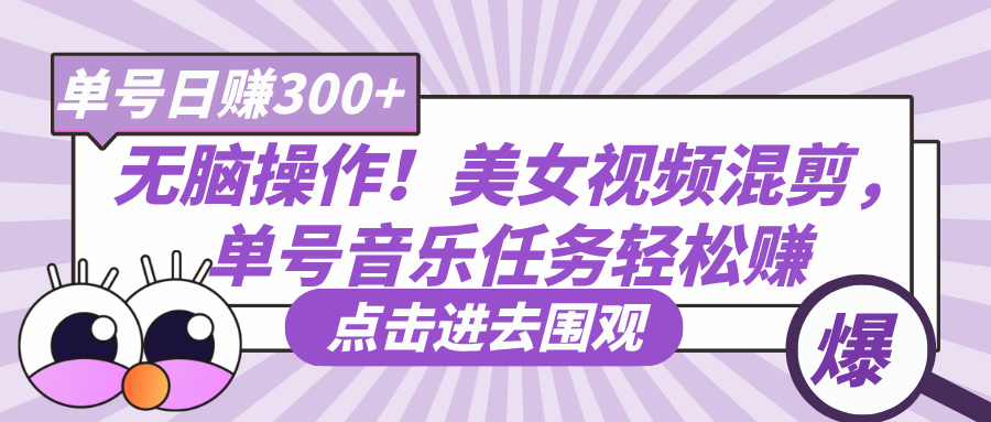 无脑操作！美女视频混剪，单号音乐任务轻松日赚300+极客联盟-网创项目资源站-副业项目-创业项目-搞钱项目极客联盟