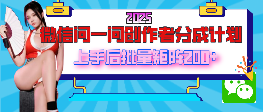 2025最新微信问一问创作者分成计划，上手后批量矩阵日入200+极客联盟-网创项目资源站-副业项目-创业项目-搞钱项目极客联盟