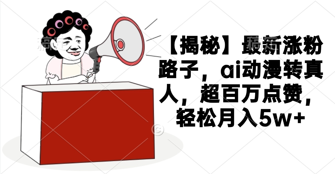 【揭秘】最新涨粉路子，ai动漫转真人，超百万点赞，轻松月入5w+极客联盟-网创项目资源站-副业项目-创业项目-搞钱项目极客联盟