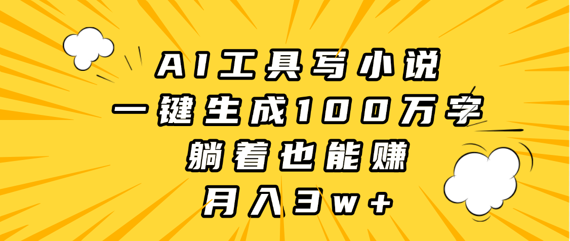 AI工具写小说，一键生成100万字，躺着也能赚，月入3w+极客联盟-网创项目资源站-副业项目-创业项目-搞钱项目极客联盟