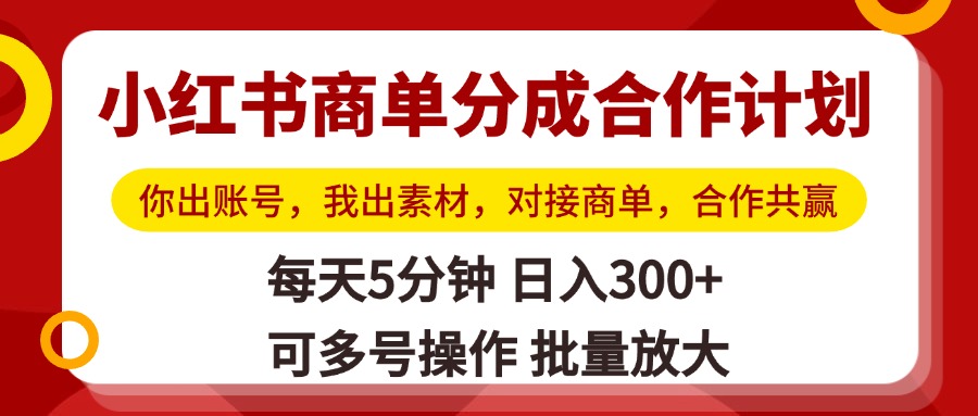 小红书商单分成合作计划，你出账号，我出素材，对接商单，合作共赢，单号日入300+，可批量放大极客联盟-网创项目资源站-副业项目-创业项目-搞钱项目极客联盟