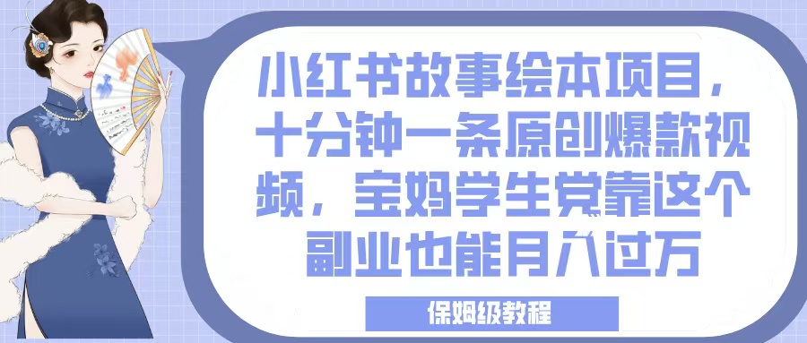 小红书故事绘本项目，十分钟一条原创爆款视频，宝妈学生党靠这个副业也能月入过万，保姆级教程极客联盟-网创项目资源站-副业项目-创业项目-搞钱项目极客联盟