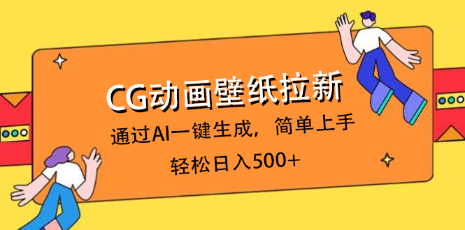 CG动画壁纸拉新，通过AI一键生成，简单上手，轻松日入500+极客联盟-网创项目资源站-副业项目-创业项目-搞钱项目极客联盟
