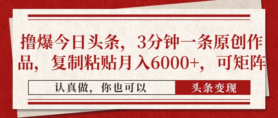 撸爆今日头条，3分钟一条原创作品，复制粘贴月入6000+，可矩阵极客联盟-网创项目资源站-副业项目-创业项目-搞钱项目极客联盟