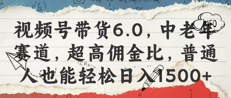视频号带货6.0，中老年赛道，超高佣金比，普通人也能轻松日入1500+极客联盟-网创项目资源站-副业项目-创业项目-搞钱项目极客联盟