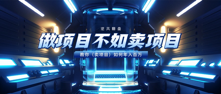 做项目不如卖项目，教你（卖项目）如何年入百万极客联盟-网创项目资源站-副业项目-创业项目-搞钱项目极客联盟