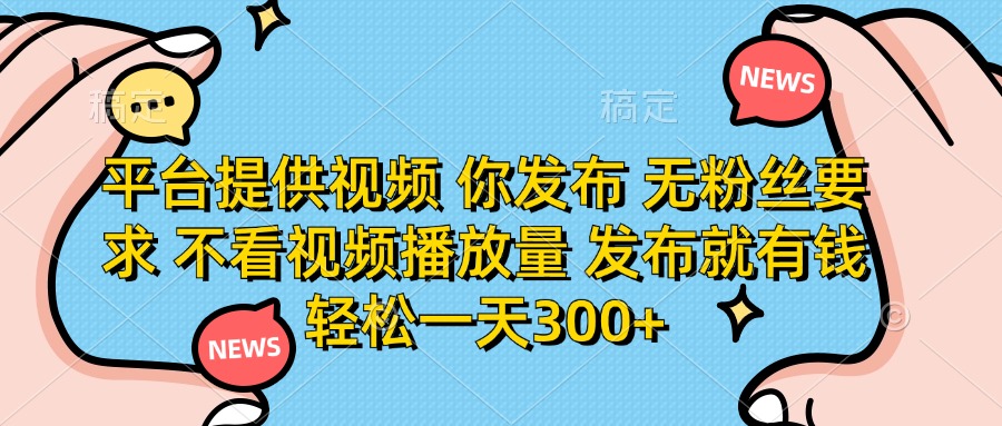 平台提供视频,你发布 无粉丝要求,不看视频播放量,发布就有钱,轻松一天300+极客联盟-网创项目资源站-副业项目-创业项目-搞钱项目极客联盟