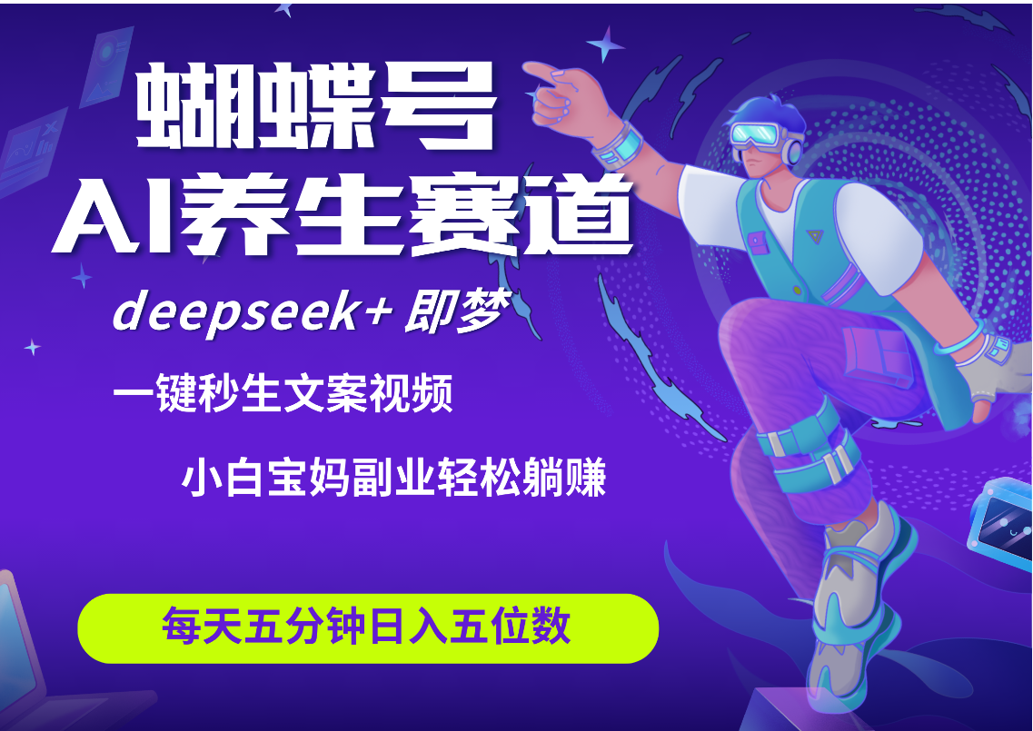 蝴蝶号大健康养生赛道+deepseek AI快速产出爆款视频   起号快  带货超级猛 每天仅需五分钟 变现路子太广了 日入五位数 小白 宝妈 上班族副业 轻松躺赚极客联盟-网创项目资源站-副业项目-创业项目-搞钱项目极客联盟