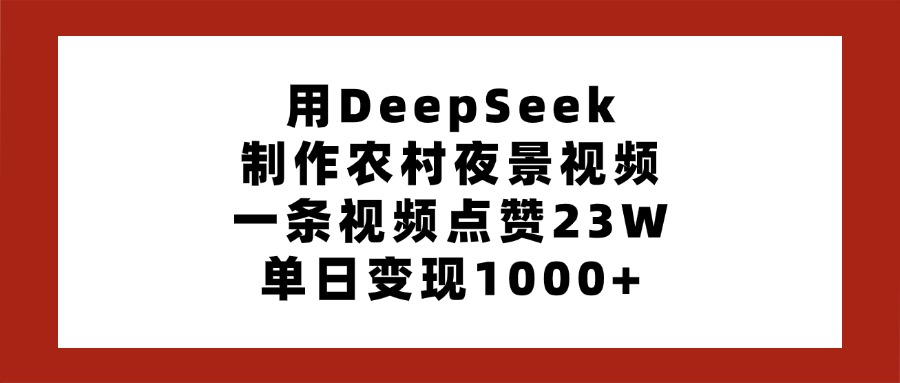 用DeepSeek制作农村夜景视频，一条视频点赞23W，单日变现1000+极客联盟-网创项目资源站-副业项目-创业项目-搞钱项目极客联盟