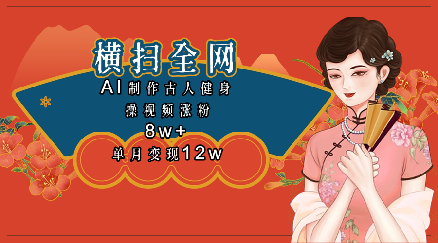 全网都在疯传的古人健身操视频 单月变现12w+极客联盟-网创项目资源站-副业项目-创业项目-搞钱项目极客联盟