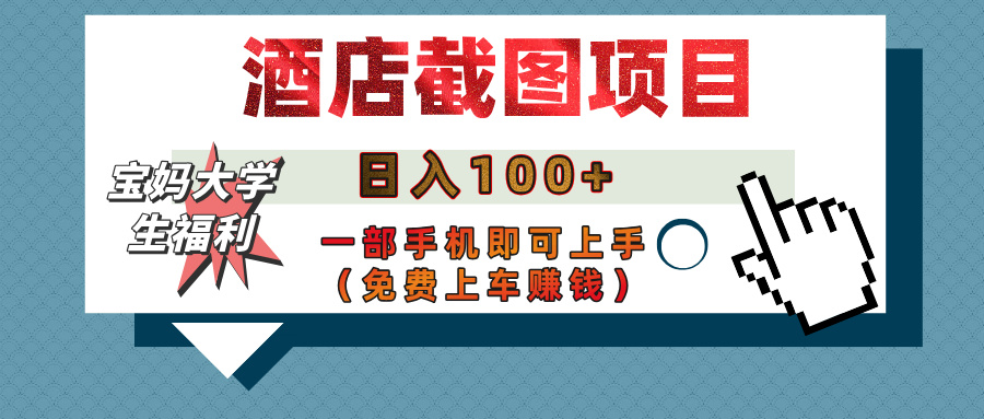 【宝妈大学生福利】酒店截图项目，日入100+，一部手机即可上手（免费上车赚钱）极客联盟-网创项目资源站-副业项目-创业项目-搞钱项目极客联盟