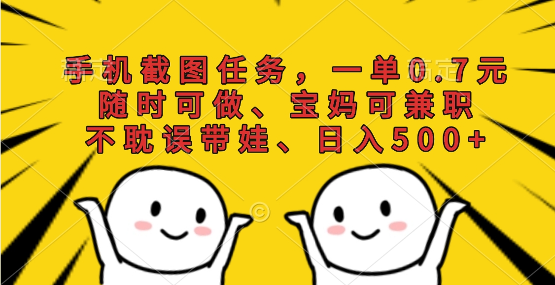 手机截图任务，一单0.7元，随时可做、宝妈可兼职，不耽误带娃、日入500+极客联盟-网创项目资源站-副业项目-创业项目-搞钱项目极客联盟