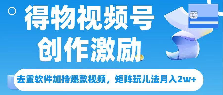得物视频号创作者激励，去重软件加持爆款视频，矩阵玩儿法月入 2w➕极客联盟-网创项目资源站-副业项目-创业项目-搞钱项目极客联盟