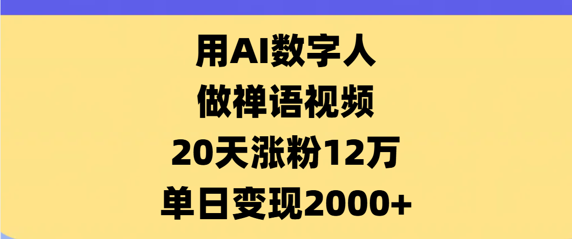 AI数字人，禅语视频，20天涨粉12万，单日变现2000+极客联盟-网创项目资源站-副业项目-创业项目-搞钱项目极客联盟