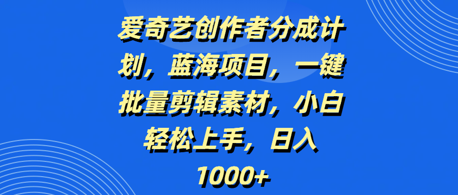 爱奇艺创作者分成计划，蓝海项目，一键批量剪辑素材，小白轻松上手，日入1000+极客联盟-网创项目资源站-副业项目-创业项目-搞钱项目极客联盟